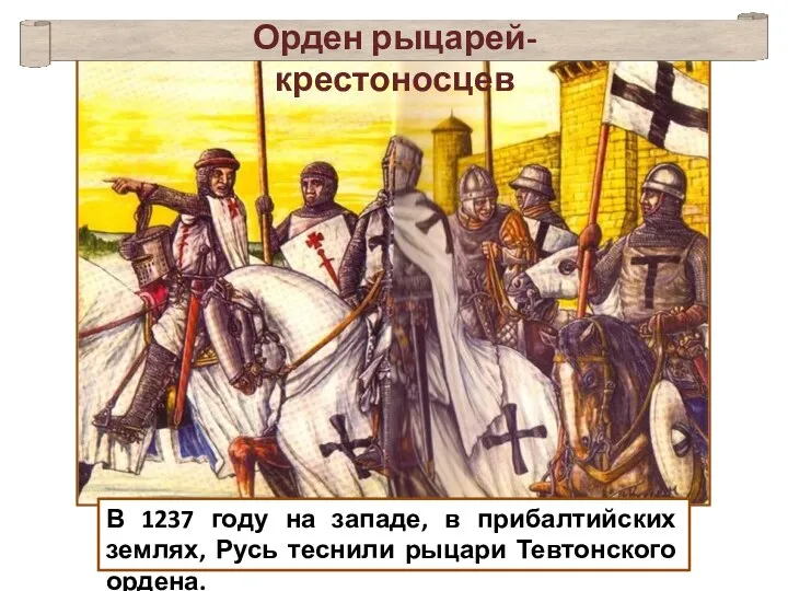 В 1237 году на западе, в прибалтийских землях, Русь теснили рыцари Тевтонского ордена. Орден рыцарей-крестоносцев