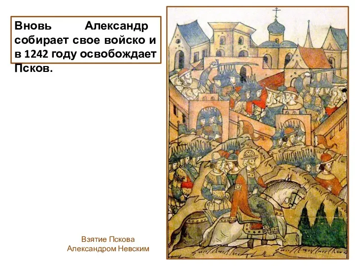 Вновь Александр собирает свое войско и в 1242 году освобождает Псков. Взятие Пскова Александром Невским