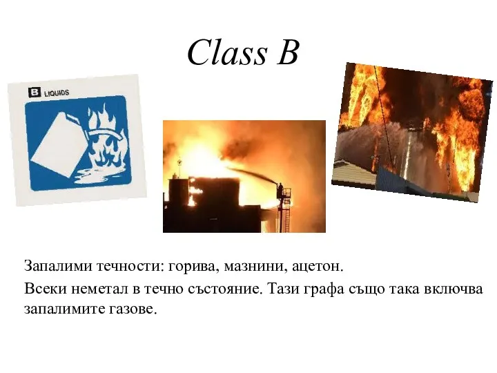 Class B Запалими течности: горива, мазнини, ацетон. Всеки неметал в