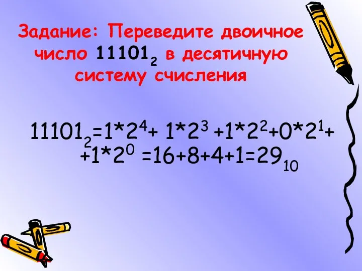 Задание: Переведите двоичное число 111012 в десятичную систему счисления 111012=1*24+ 1*23 +1*22+0*21+ +1*20 =16+8+4+1=2910