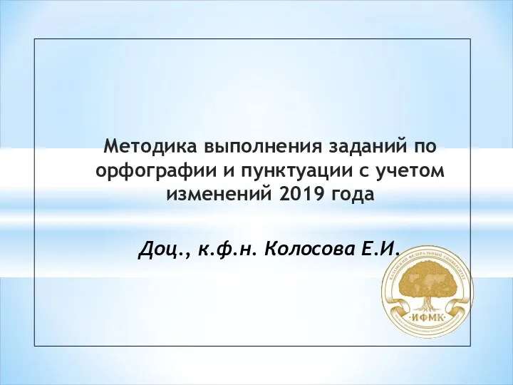 Методика выполнения заданий по орфографии и пунктуации с учетом изменений 2019 года Доц., к.ф.н. Колосова Е.И.