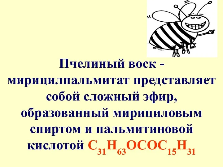 Пчелиный воск - мирицилпальмитат представляет собой сложный эфир, образованный мирициловым спиртом и пальмитиновой кислотой С31Н63ОСОС15Н31