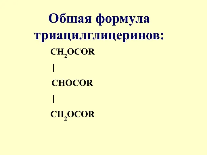 Общая формула триацилглицеринов: CH2OCOR | CHOCOR | CH2OCOR