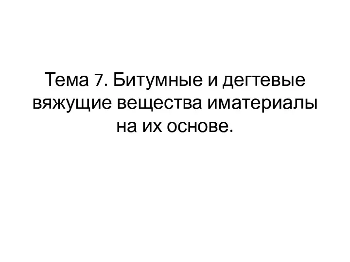 Тема 7. Битумные и дегтевые вяжущие вещества иматериалы на их основе.