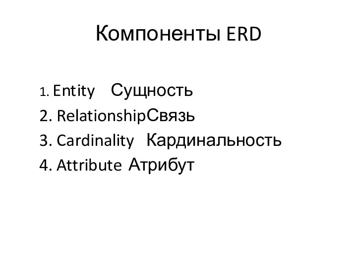Компоненты ERD 1. Entity Сущность 2. Relationship Связь 3. Cardinality Кардинальность 4. Attribute Атрибут