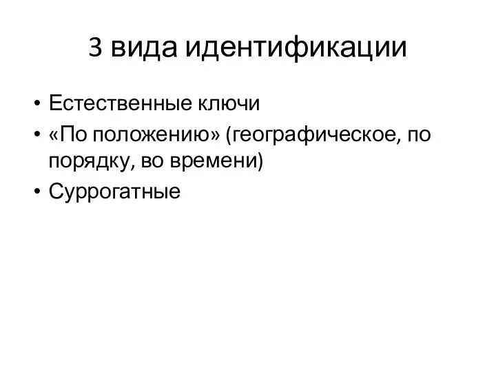 3 вида идентификации Естественные ключи «По положению» (географическое, по порядку, во времени) Суррогатные