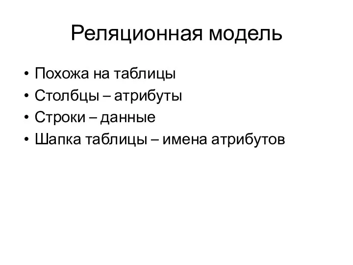 Реляционная модель Похожа на таблицы Столбцы – атрибуты Строки – данные Шапка таблицы – имена атрибутов