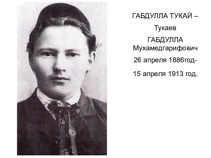 ГАБДУЛЛА ТУКАЙ – Тукаев ГАБДУЛЛА Мухамедгарифович 26 апреля 1886год- 15 апреля 1913 год.