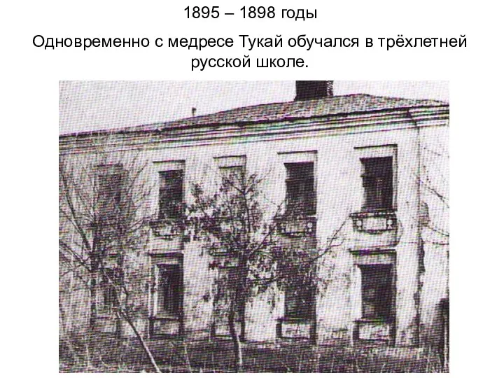 1895 – 1898 годы Одновременно с медресе Тукай обучался в трёхлетней русской школе.