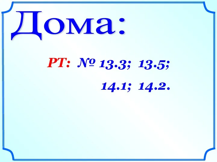 Дома: РТ: № 13.3; 13.5; 14.1; 14.2.