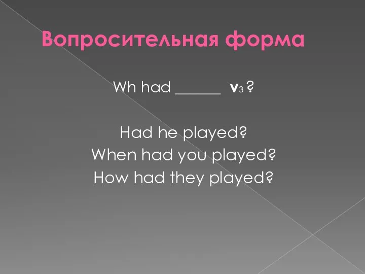 Вопросительная форма Wh had ______ v3 ? Had he played?