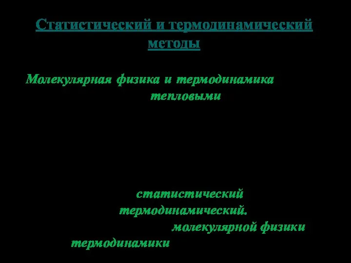 Статистический и термодинамический методы Молекулярная физика и термодинамика изучают явления, именуемые тепловыми. Они