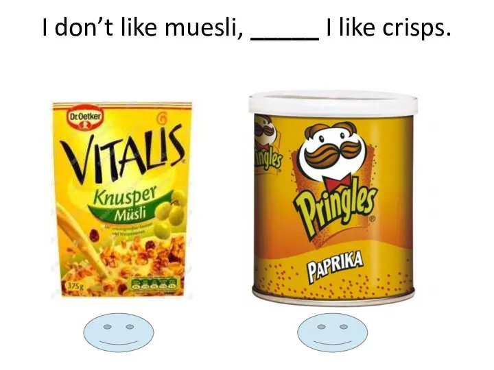 I don’t like muesli, _____ I like crisps.