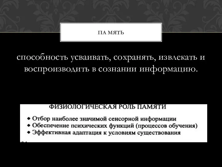 способность усваивать, сохpанять, извлекать и воспpоизводить в сознании инфоpмацию. ПА МЯТЬ