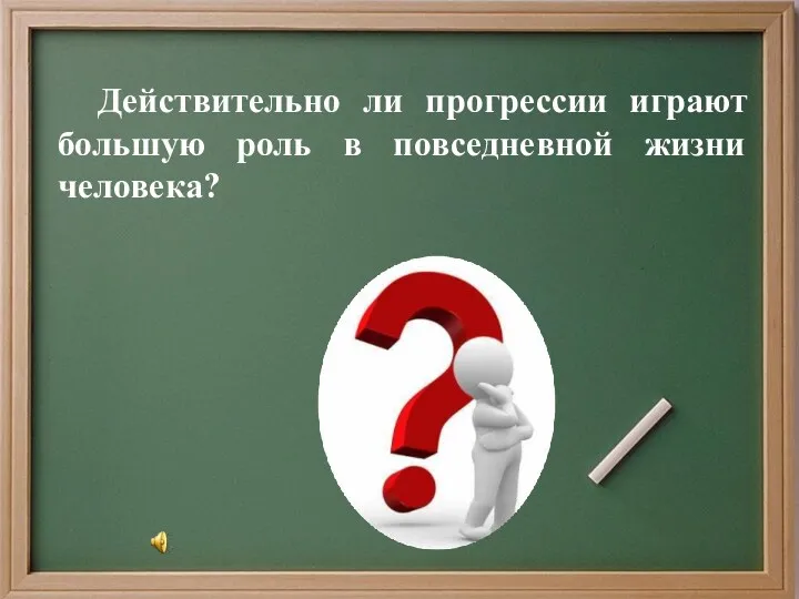 Действительно ли прогрессии играют большую роль в повседневной жизни человека?