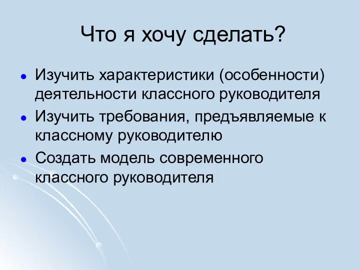 Что я хочу сделать? Изучить характеристики (особенности) деятельности классного руководителя Изучить требования, предъявляемые