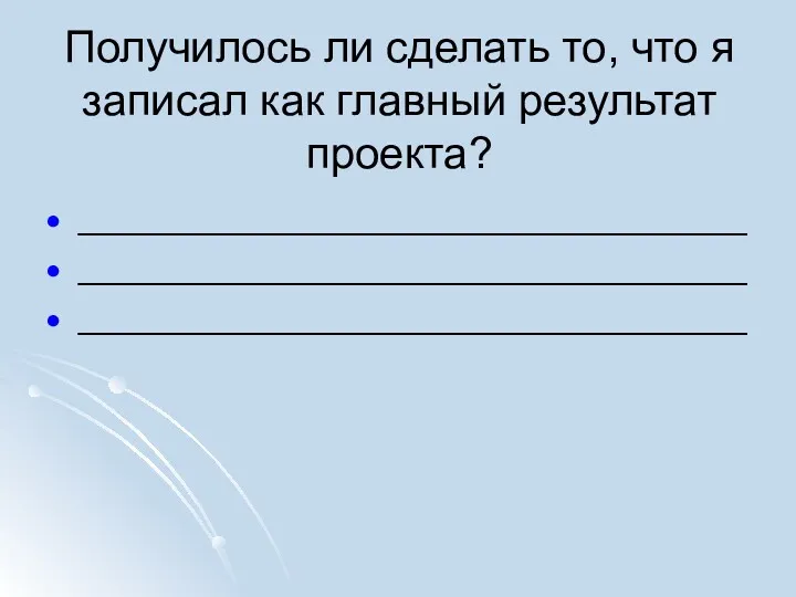 Получилось ли сделать то, что я записал как главный результат проекта? __________________________________ __________________________________ __________________________________