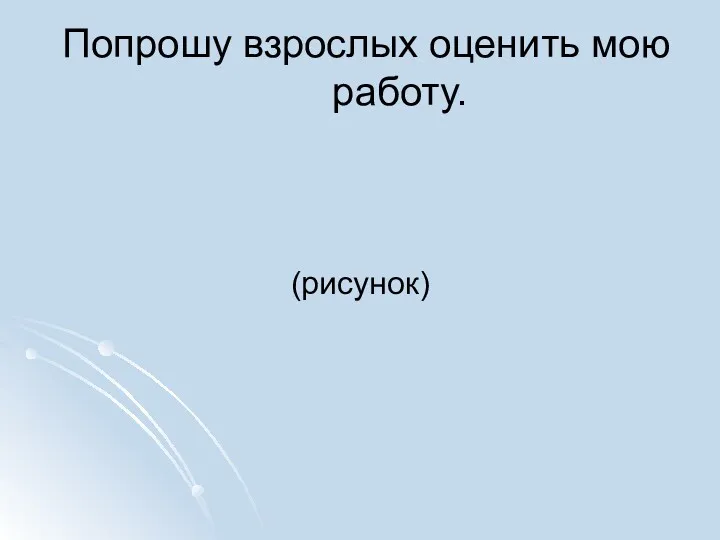 Попрошу взрослых оценить мою работу. (рисунок)