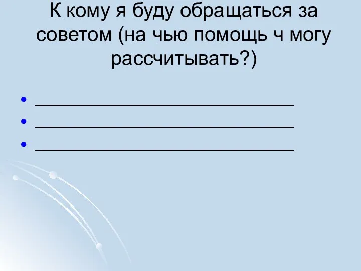 К кому я буду обращаться за советом (на чью помощь ч могу рассчитывать?) _____________________________ _____________________________ _____________________________