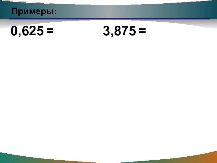 Примеры: 0,625 = 3,875 =