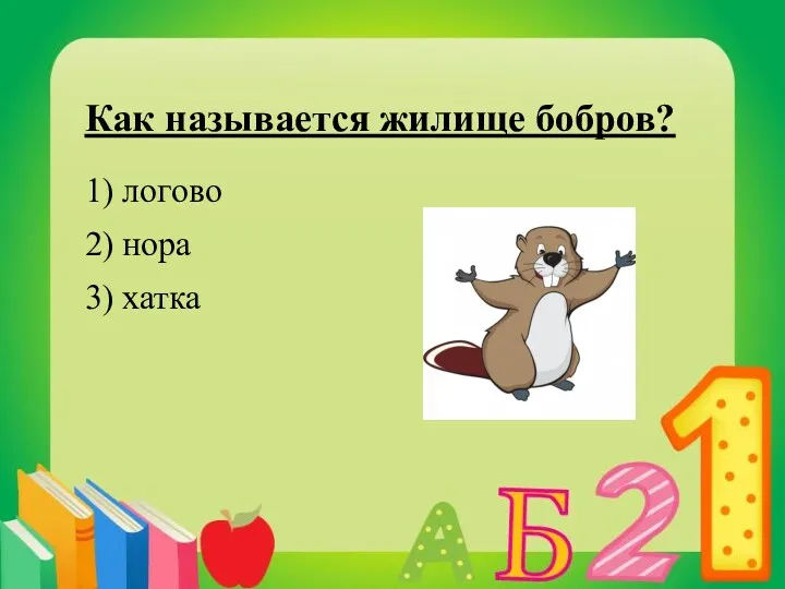 Как называется жилище бобров? 1) логово 2) нора 3) хатка