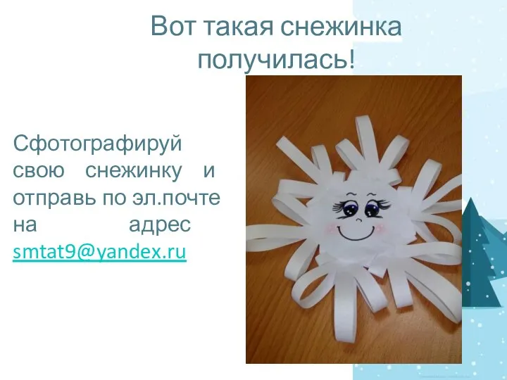 Вот такая снежинка получилась! Сфотографируй свою снежинку и отправь по эл.почте на адрес smtat9@yandex.ru