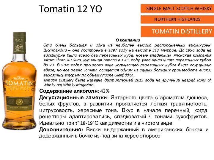 Tomatin 12 YO Содержание алкоголя: 43% Дегустационные заметки: Янтарного цвета с ароматом дюшеса,