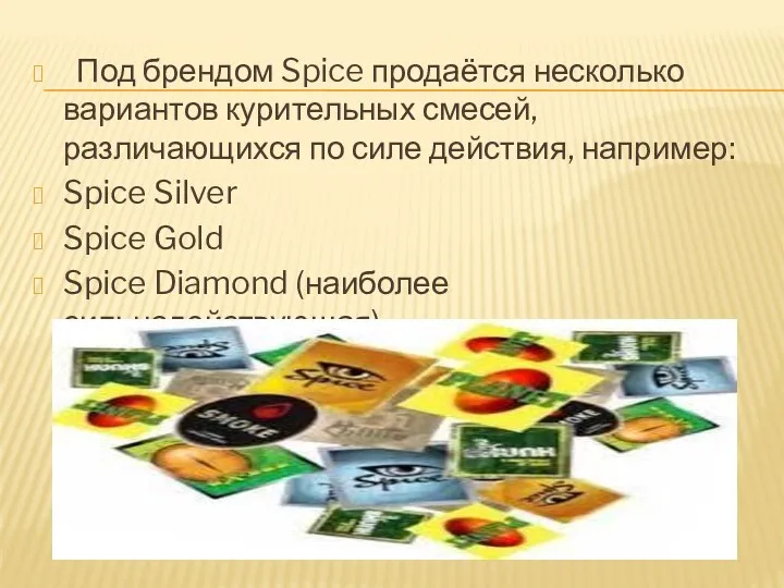 Под брендом Spice продаётся несколько вариантов курительных смесей, различающихся по силе действия, например: