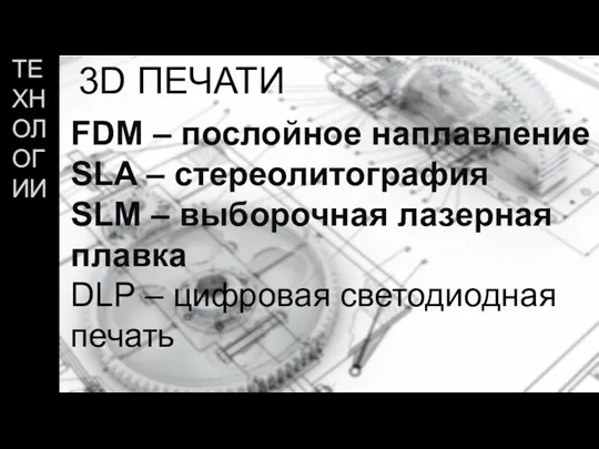 ТЕХНОЛОГИИ 3D ПЕЧАТИ FDM – послойное наплавление SLA – стереолитография