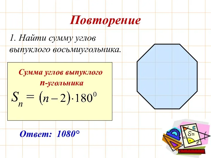 Повторение 1. Найти сумму углов выпуклого восьмиугольника. Сумма углов выпуклого n-угольника Sn = Ответ: 1080°
