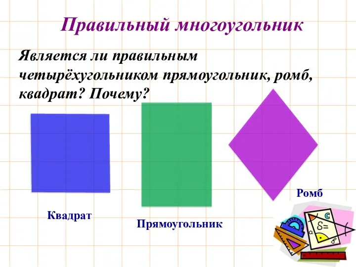 Квадрат Является ли правильным четырёхугольником прямоугольник, ромб, квадрат? Почему? Правильный многоугольник Прямоугольник Ромб