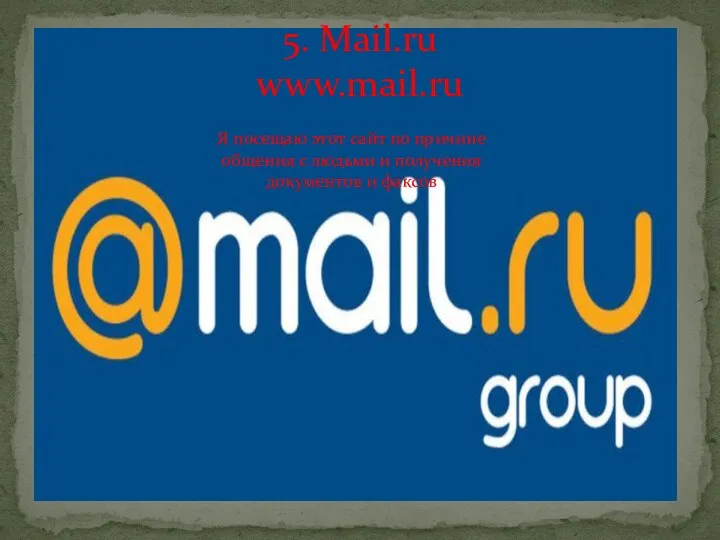 5. Mail.ru www.mail.ru Я посещаю этот сайт по причине общения с людьми и