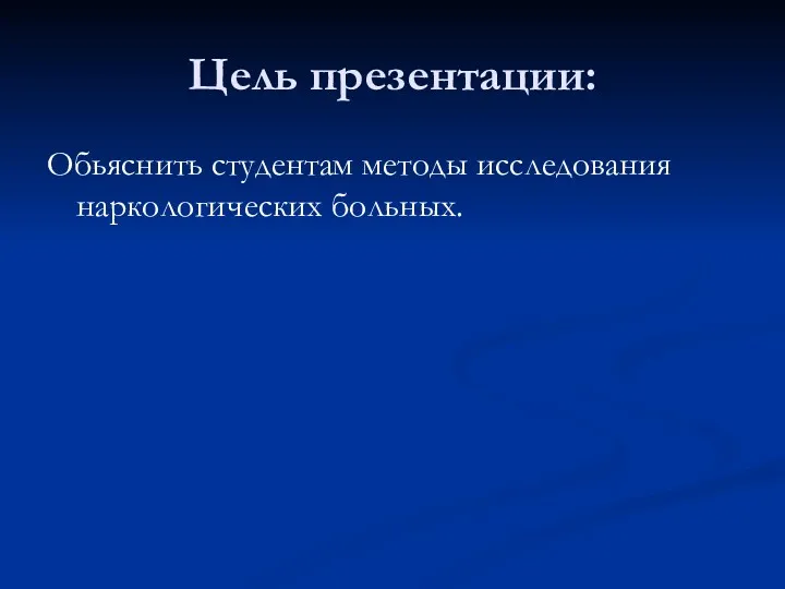 Цель презентации: Обьяснить студентам методы исследования наркологических больных.