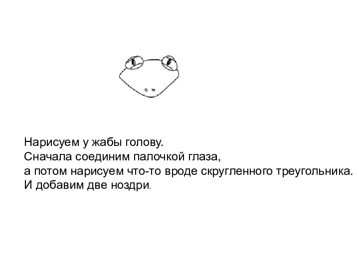 Нарисуем у жабы голову. Сначала соединим палочкой глаза, а потом