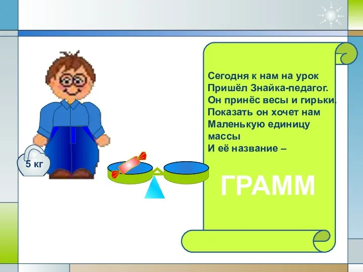 Сегодня к нам на урок Пришёл Знайка-педагог. Он принёс весы