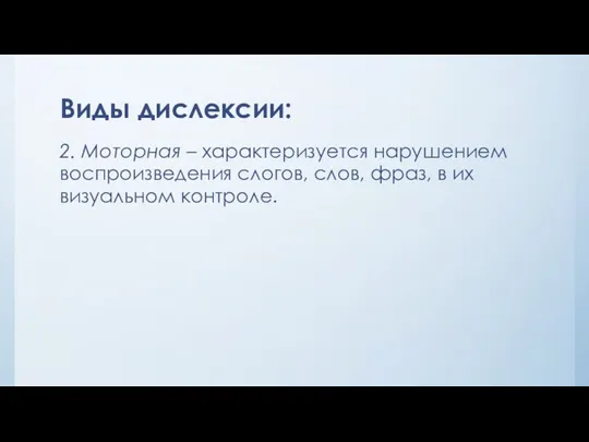 Виды дислексии: 2. Моторная – характеризуется нарушением воспроизведения слогов, слов, фраз, в их визуальном контроле.