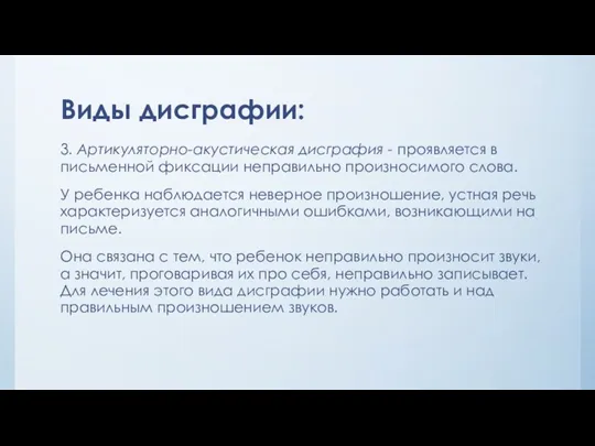 Виды дисграфии: 3. Артикуляторно-акустическая дисграфия - проявляется в письменной фиксации неправильно произносимого слова.