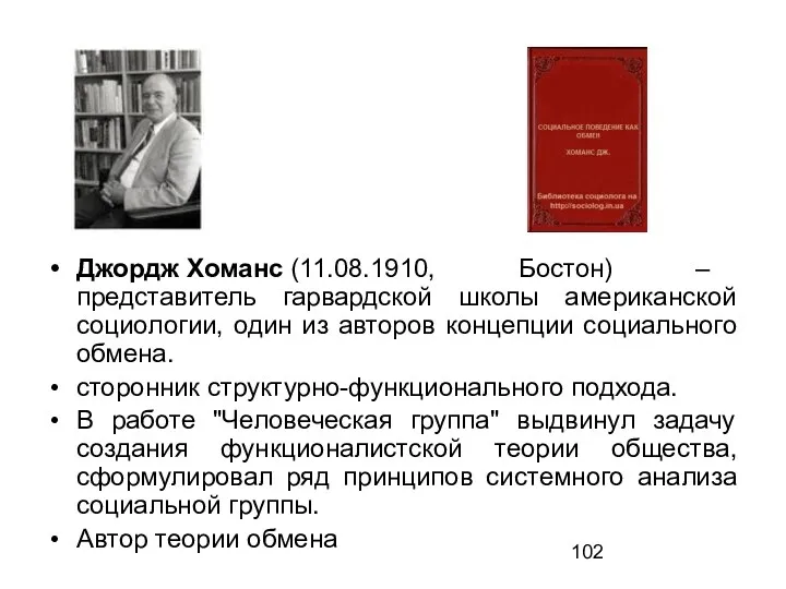 Джордж Хоманс (11.08.1910, Бостон) – представитель гарвардской школы американской социологии,