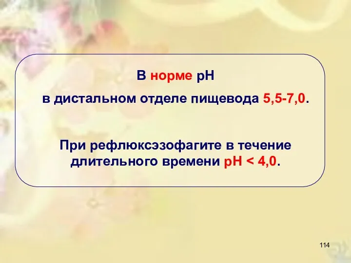 В норме рН в дистальном отделе пищевода 5,5-7,0. При рефлюксэзофагите в течение длительного времени рН