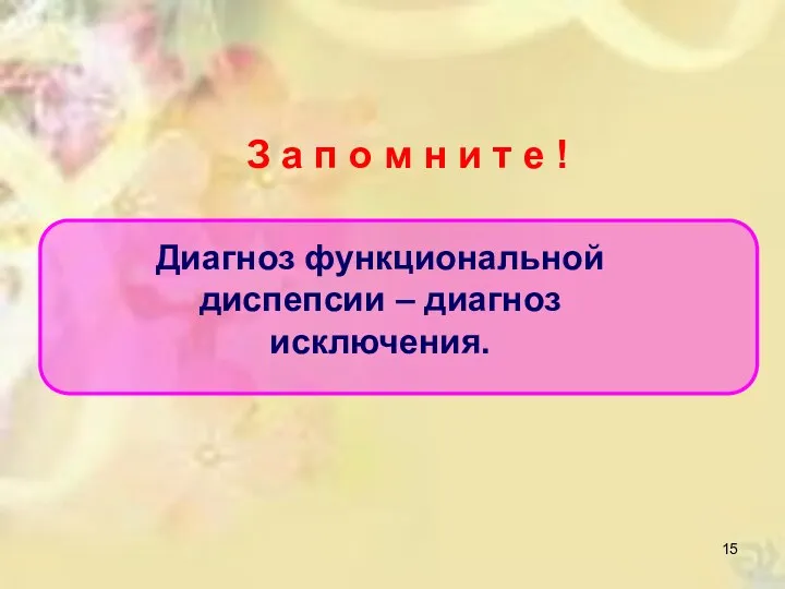 Диагноз функциональной диспепсии – диагноз исключения. З а п о м н и т е !