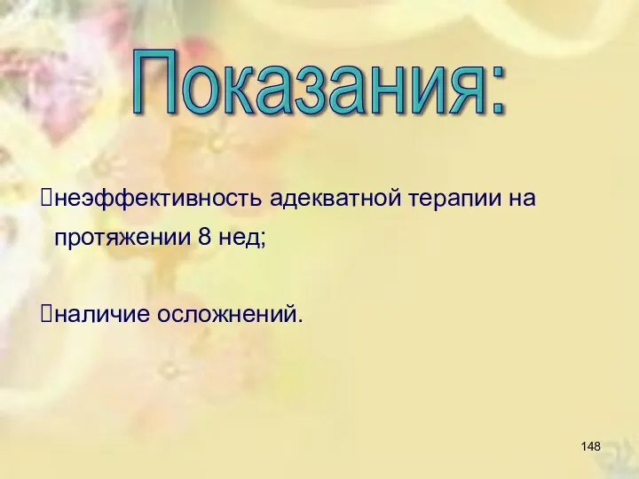 Показания: неэффективность адекватной терапии на протяжении 8 нед; наличие осложнений.