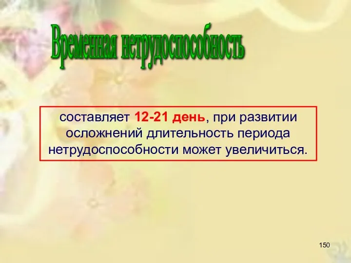 Временная нетрудоспособность составляет 12-21 день, при развитии осложнений длительность периода нетрудоспособности может увеличиться.