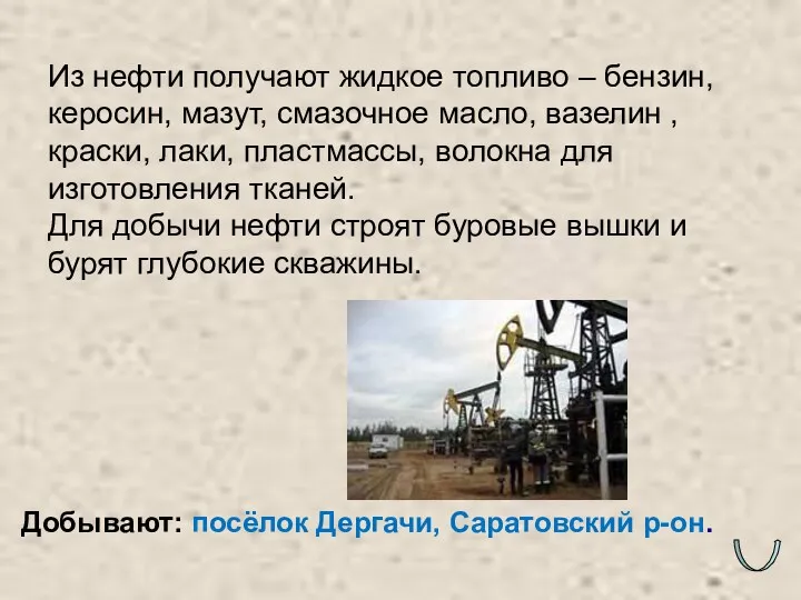 Добывают: посёлок Дергачи, Саратовский р-он. Из нефти получают жидкое топливо