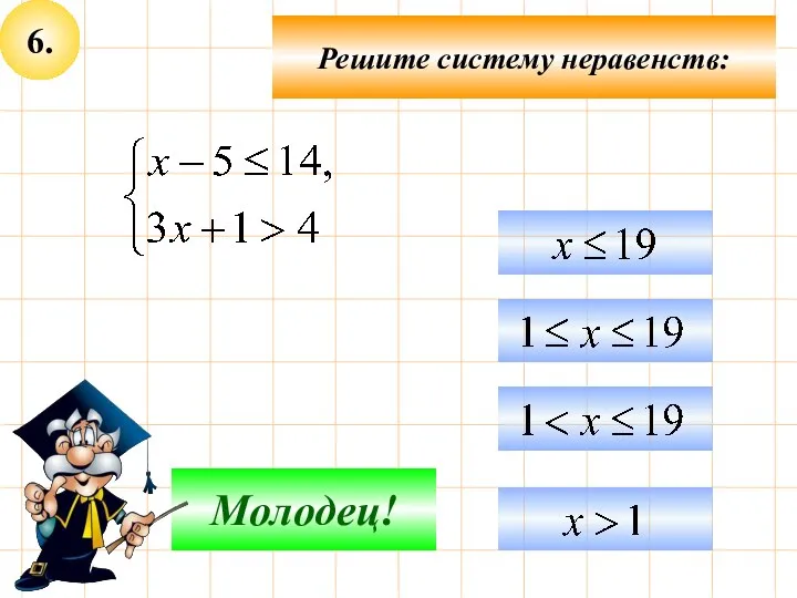 6. Решите систему неравенств: Подумай! Молодец!