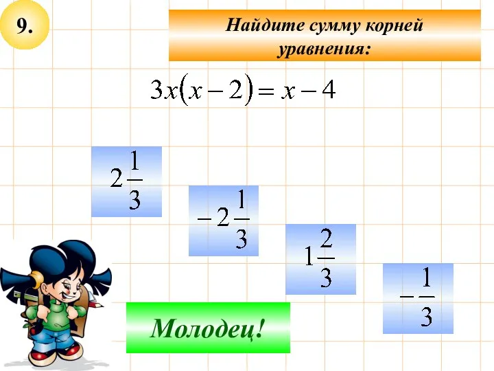 9. Найдите сумму корней уравнения: Не верно! Молодец!