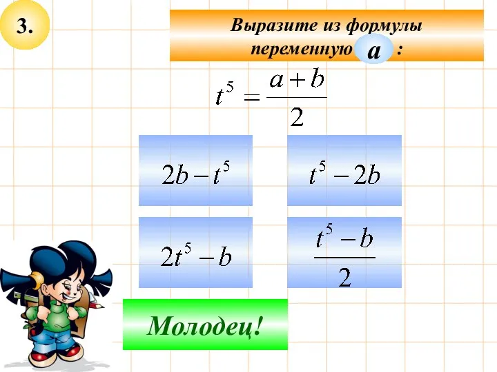 3. Выразите из формулы переменную : Подумай! Молодец! а