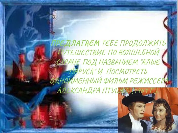 ПРЕДЛАГАЕМ ТЕБЕ ПРОДОЛЖИТЬ ПУТЕШЕСТВИЕ ПО ВОЛШЕБНОЙ СТРАНЕ ПОД НАЗВАНИЕМ "АЛЫЕ ПАРУСА" И ПОСМОТРЕТЬ