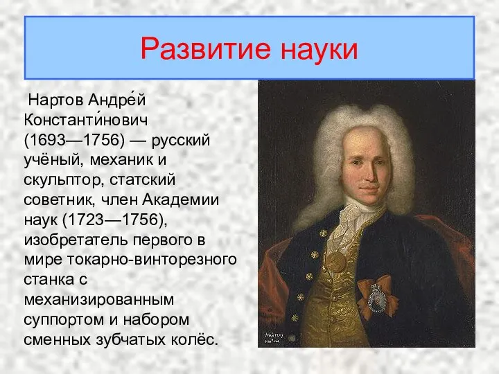 Нартов Андре́й Константи́нович (1693—1756) — русский учёный, механик и скульптор,
