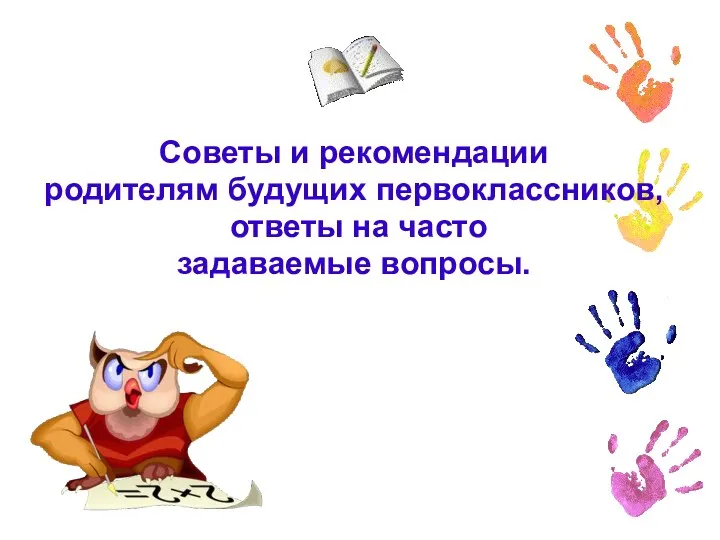 Советы и рекомендации родителям будущих первоклассников, ответы на часто задаваемые вопросы.