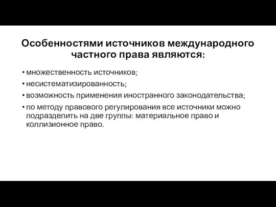 Особенностями источников международного частного права являются: множественность источников; несистематизированность; возможность